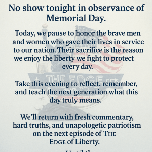 Memorial Day message from The Edge of Liberty podcast, honoring fallen service members and announcing no live show in observance of the holiday.