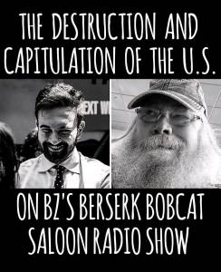 Black-and-white promo image featuring BZ (with a long beard and glasses) and a young man in a tie, with the headline: “The Destruction and Capitulation of the U.S. – On BZ’s Berserk Bobcat Saloon Radio Show.”