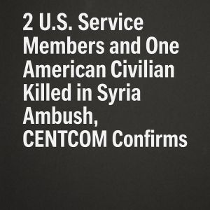 U.S. Central Command confirms two U.S. service members and one American civilian were killed in an ambush in Syria near Palmyra.